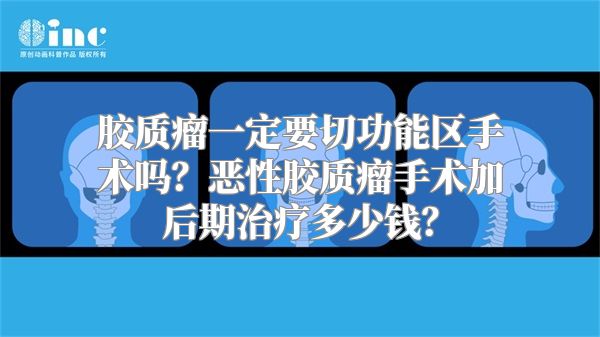 胶质瘤一定要切功能区手术吗？恶性胶质瘤手术加后期治疗多少钱？