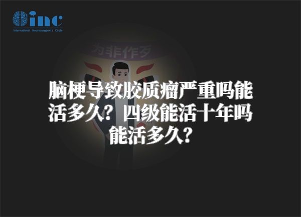 脑梗导致胶质瘤严重吗能活多久？四级能活十年吗能活多久？