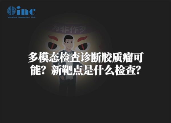 多模态检查诊断胶质瘤可能？新靶点是什么检查？