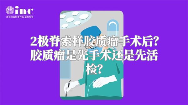 2极脊索样胶质瘤手术后？胶质瘤是先手术还是先活检？