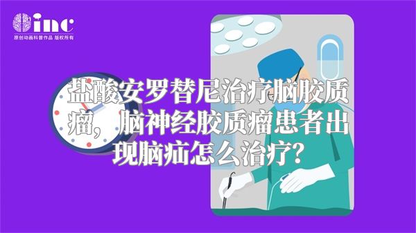 盐酸安罗替尼治疗脑胶质瘤，脑神经胶质瘤患者出现脑疝怎么治疗？