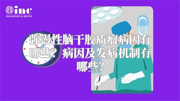 弥漫性脑干胶质瘤病因有哪些？病因及发病机制有哪些？