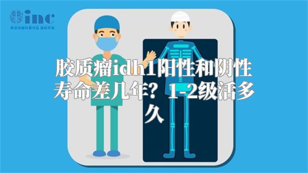 胶质瘤idh1阳性和阴性寿命差几年？1-2级活多久