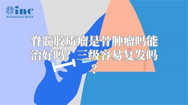 脊髓胶质瘤是骨肿瘤吗能治好吗？三级容易复发吗？