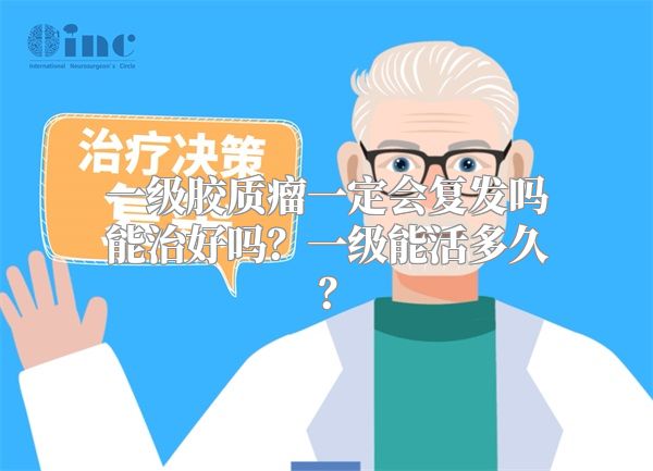 一级胶质瘤一定会复发吗能治好吗？一级能活多久？