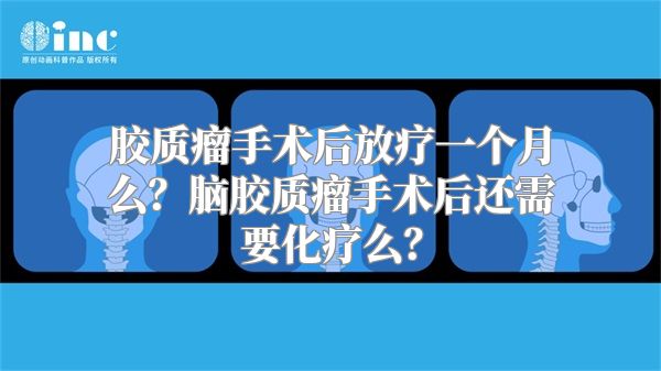 胶质瘤手术后放疗一个月么？脑胶质瘤手术后还需要化疗么？