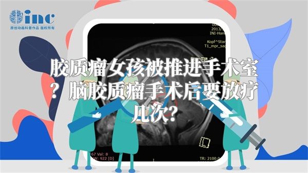 胶质瘤女孩被推进手术室？脑胶质瘤手术后要放疗几次？