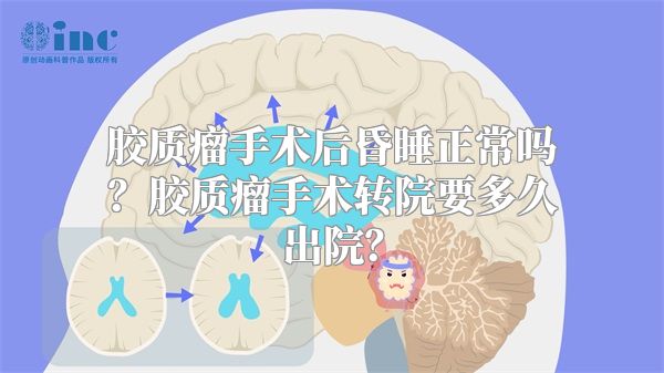 胶质瘤手术后昏睡正常吗？胶质瘤手术转院要多久出院？