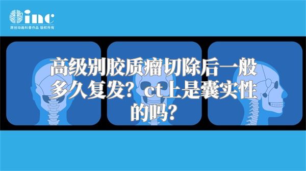 高级别胶质瘤切除后一般多久复发？ct上是囊实性的吗？