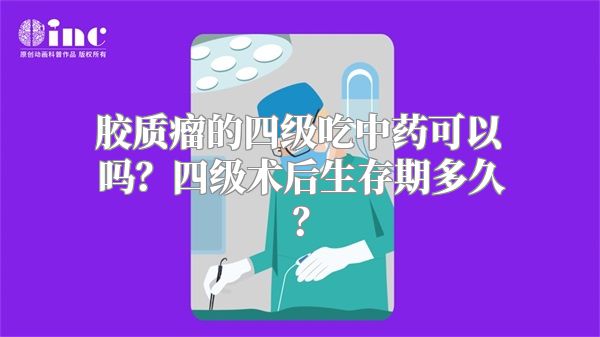 胶质瘤的四级吃中药可以吗？四级术后生存期多久？