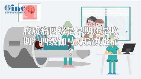 胶质瘤四级是早期还是晚期？四级伽马刀后强化症？