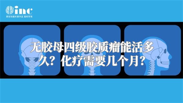 无胶母四级胶质瘤能活多久？化疗需要几个月？