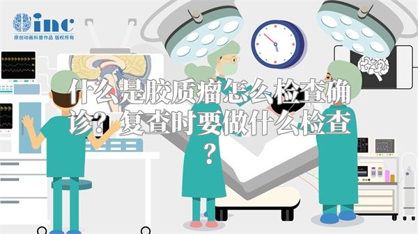 什么是胶质瘤怎么检查确诊？复查时要做什么检查？