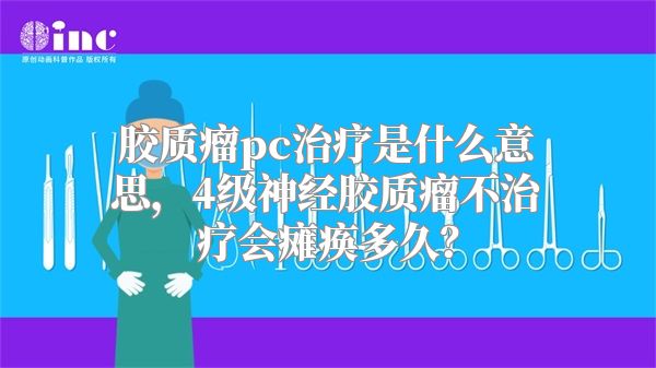 胶质瘤pc治疗是什么意思，4级神经胶质瘤不治疗会瘫痪多久？