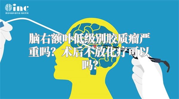 脑右额叶低级别胶质瘤严重吗？术后不放化疗可以吗？