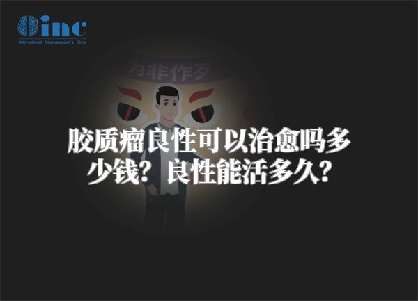 胶质瘤良性可以治愈吗多少钱？良性能活多久？