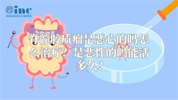 脊髓胶质瘤是恶心的吗怎么治疗？是恶性的吗能活多久？