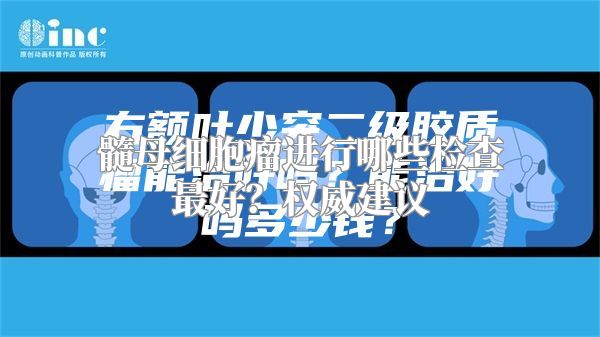 髓母细胞瘤进行哪些检查最好？权威建议