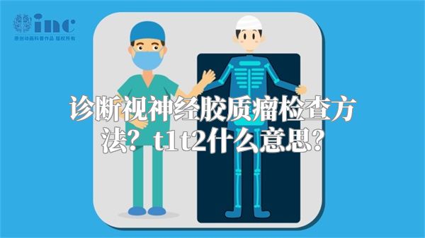 诊断视神经胶质瘤检查方法？t1t2什么意思？