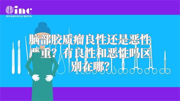 脑部胶质瘤良性还是恶性严重？有良性和恶性吗区别在哪？