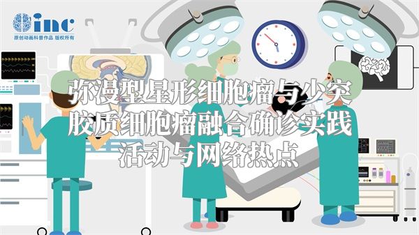 弥漫型星形细胞瘤与少突胶质细胞瘤融合确诊实践活动与网络热点