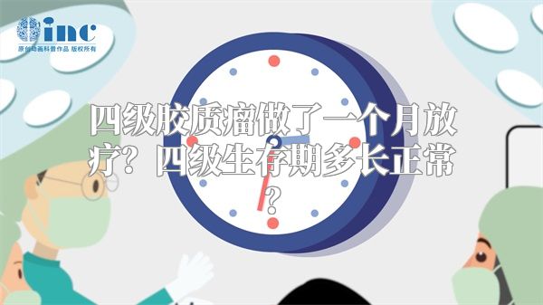 四级胶质瘤做了一个月放疗？四级生存期多长正常？