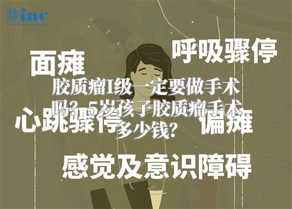 胶质瘤I级一定要做手术吗？5岁孩子胶质瘤手术多少钱？