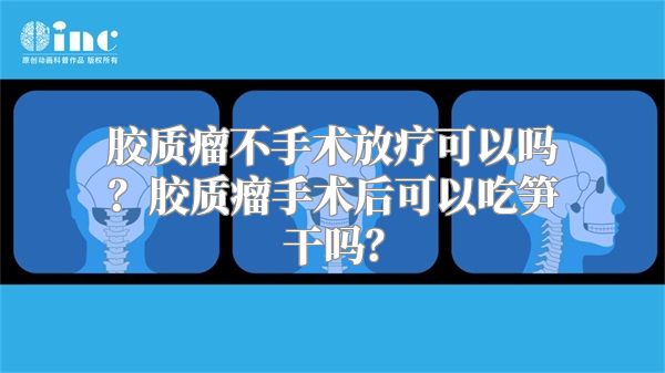 胶质瘤不手术放疗可以吗？胶质瘤手术后可以吃笋干吗？