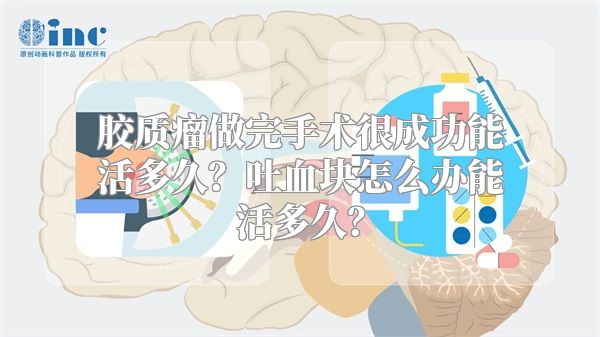 胶质瘤做完手术很成功能活多久？吐血块怎么办能活多久？