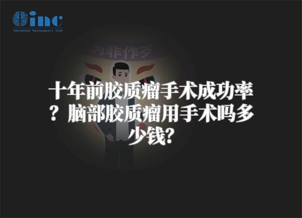 十年前胶质瘤手术成功率？脑部胶质瘤用手术吗多少钱？