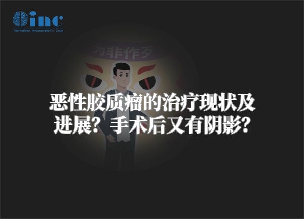 恶性胶质瘤的治疗现状及进展？手术后又有阴影？