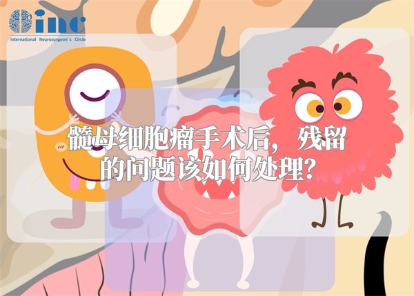 髓母细胞瘤手术后，残留的问题该如何处理？