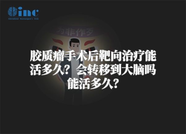 胶质瘤手术后靶向治疗能活多久？会转移到大脑吗能活多久？