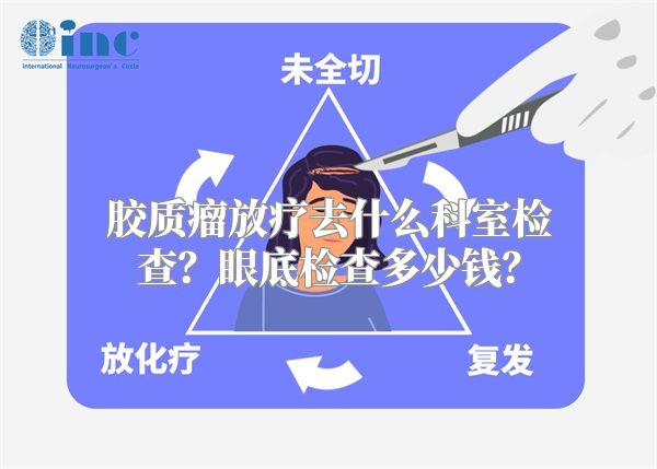 胶质瘤放疗去什么科室检查？眼底检查多少钱？