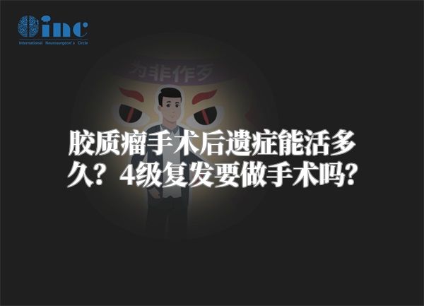 胶质瘤手术后遗症能活多久？4级复发要做手术吗？