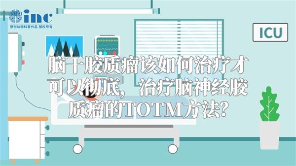 脑干胶质瘤该如何治疗才可以彻底，治疗脑神经胶质瘤的TOTM方法？