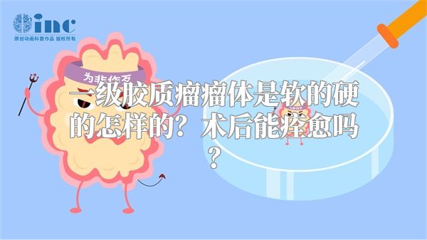 一级胶质瘤瘤体是软的硬的怎样的？术后能痊愈吗？