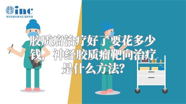 胶质瘤治疗好了要花多少钱，神经胶质瘤靶向治疗是什么方法？