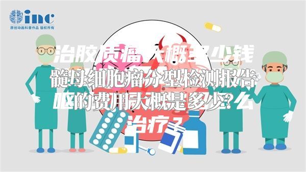 髓母细胞瘤分型检测报告的费用大概是多少？