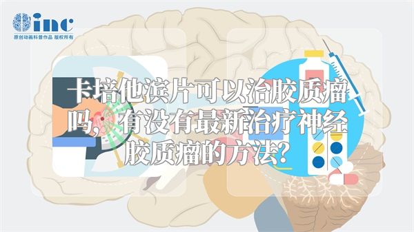 卡培他滨片可以治胶质瘤吗，有没有最新治疗神经胶质瘤的方法？