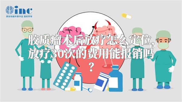 胶质瘤术后放疗怎么定位，放疗30次的费用能报销吗？