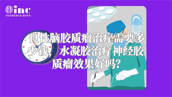 良性脑胶质瘤治疗需要多少钱，水凝胶治疗神经胶质瘤效果好吗？