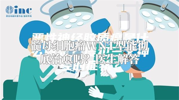 髓母细胞瘤WNT型能彻底治愈吗？医生解答