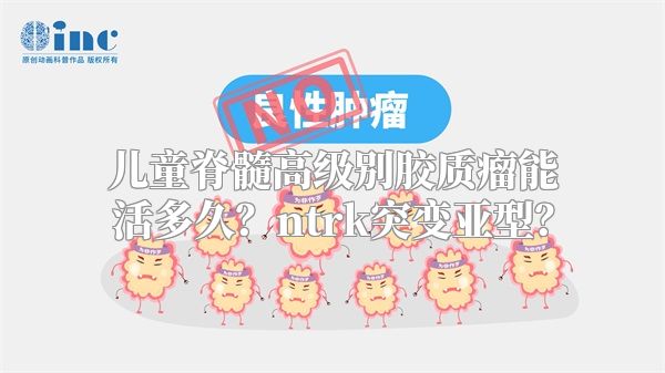 儿童脊髓高级别胶质瘤能活多久？ntrk突变亚型？