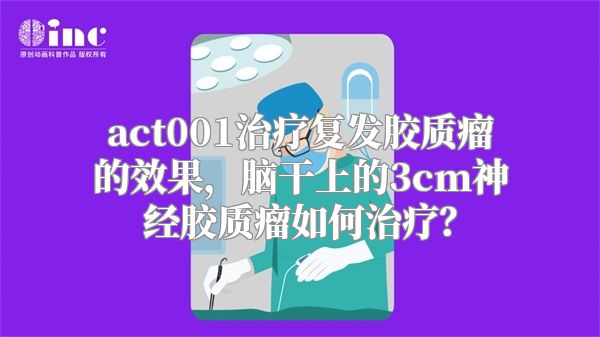 act001治疗复发胶质瘤的效果，脑干上的3cm神经胶质瘤如何治疗？