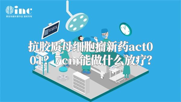 抗胶质母细胞瘤新药act001？7cm能做什么放疗？