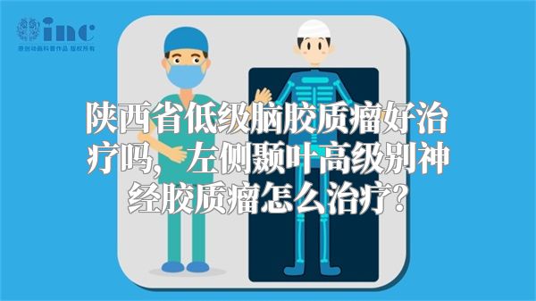 陕西省低级脑胶质瘤好治疗吗，左侧颞叶高级别神经胶质瘤怎么治疗？