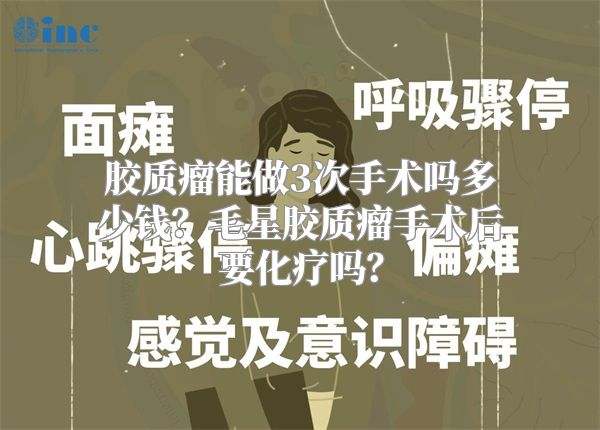 胶质瘤能做3次手术吗多少钱？毛星胶质瘤手术后要化疗吗？