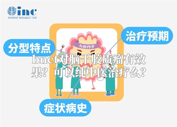 bnct对脑干胶质瘤有效果？可以纯中医治疗么？