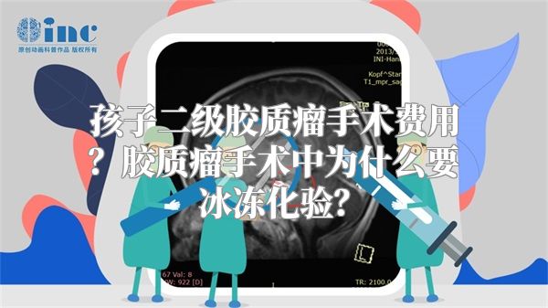 孩子二级胶质瘤手术费用？胶质瘤手术中为什么要冰冻化验？